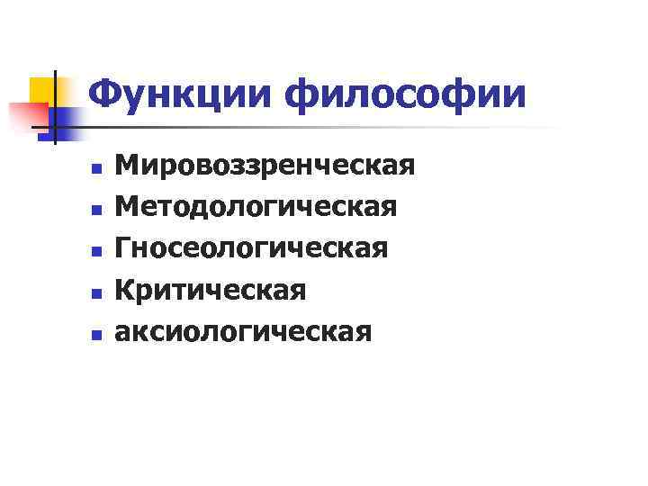 Функции философии n n n Мировоззренческая Методологическая Гносеологическая Критическая аксиологическая 