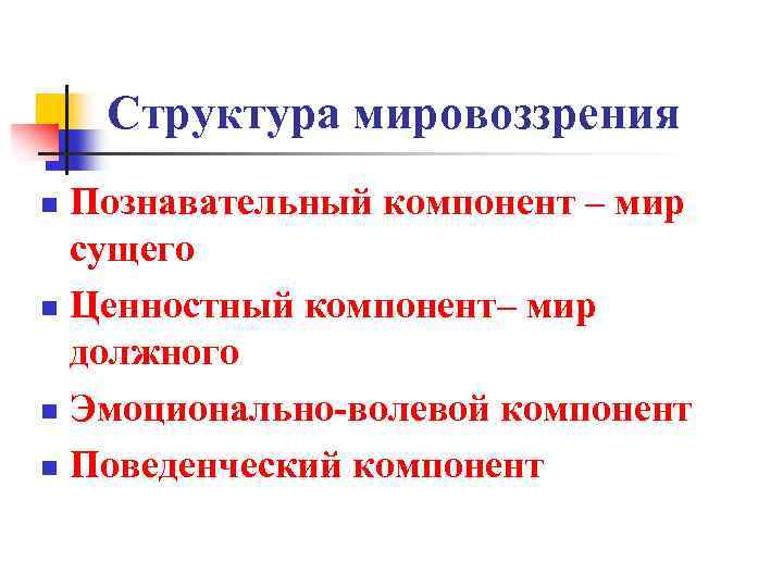 Структура мировоззрения Познавательный компонент – мир сущего n Ценностный компонент– мир должного n Эмоционально-волевой