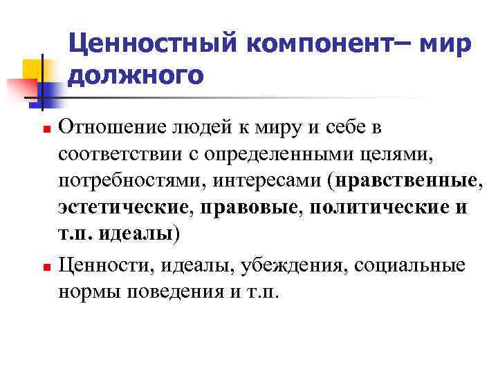 Ценностный компонент– мир должного Отношение людей к миру и себе в соответствии с определенными