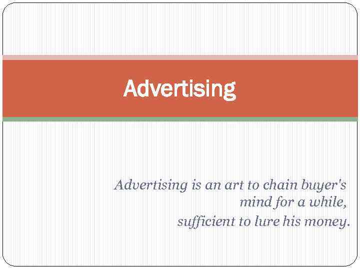 Advertising is an art to chain buyer's mind for a while, sufficient to lure