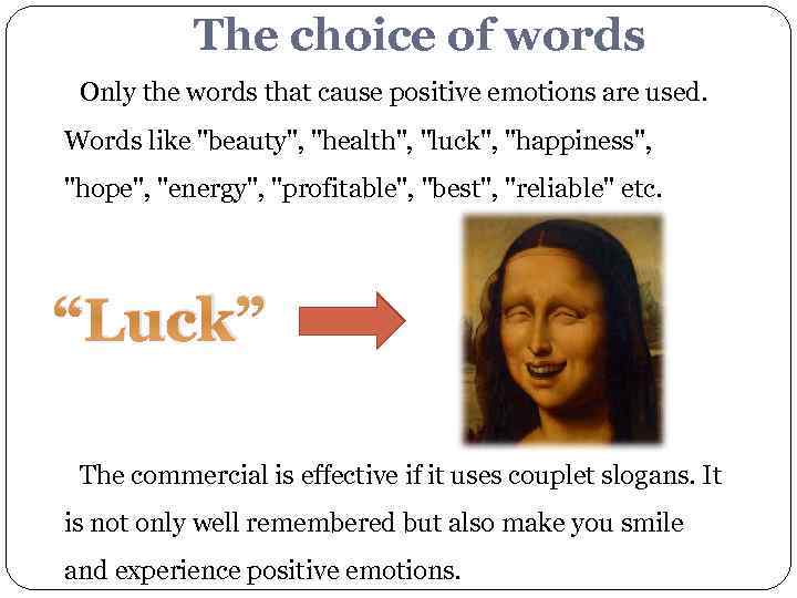 The choice of words Only the words that cause positive emotions are used. Words