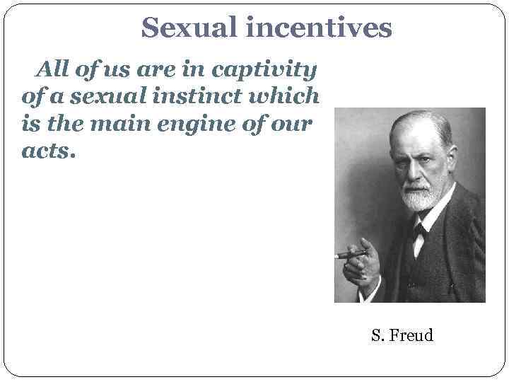Sexual incentives All of us are in captivity of a sexual instinct which is