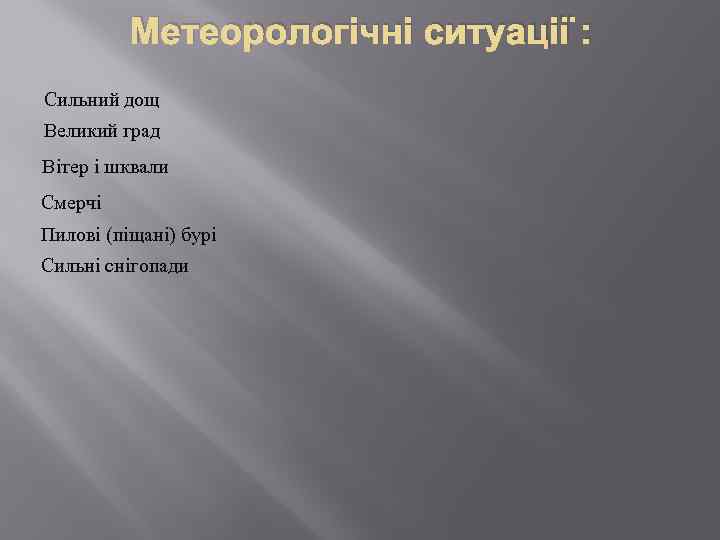 Метеорологічні ситуації : Сильний дощ Великий град Вітер і шквали Смерчі Пилові (піщані) бурі