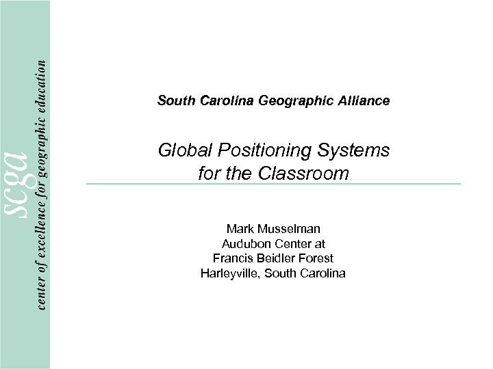 South Carolina Geographic Alliance Global Positioning Systems for the Classroom Mark Musselman Audubon Center