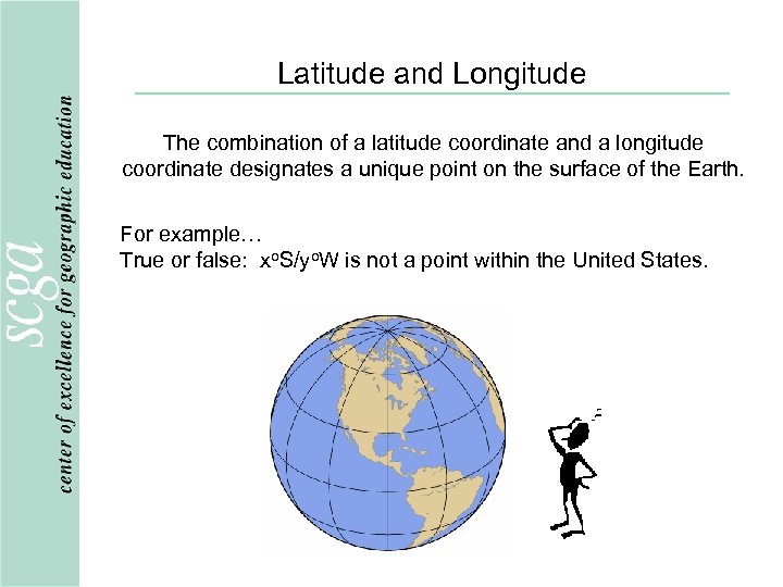 Latitude and Longitude The combination of a latitude coordinate and a longitude coordinate designates