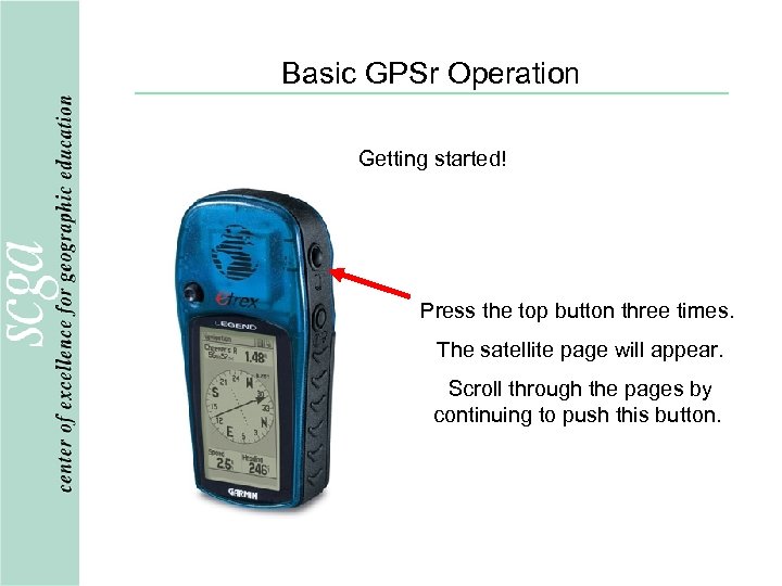 Basic GPSr Operation Getting started! Press the top button three times. The satellite page
