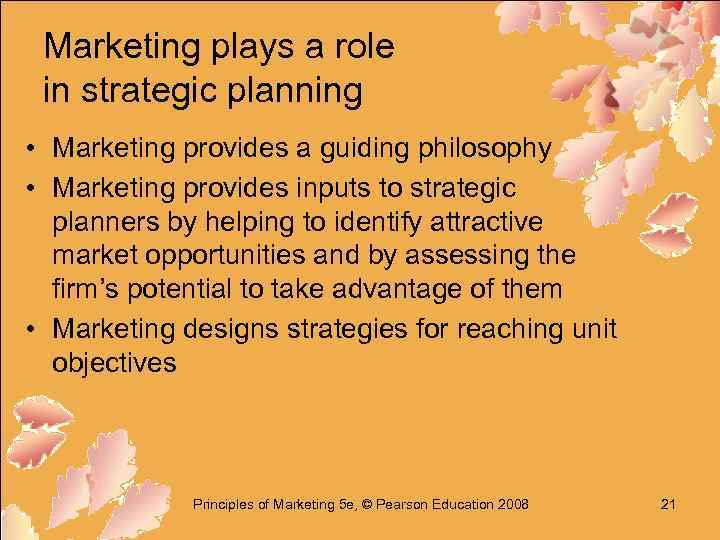 Marketing plays a role in strategic planning • Marketing provides a guiding philosophy •