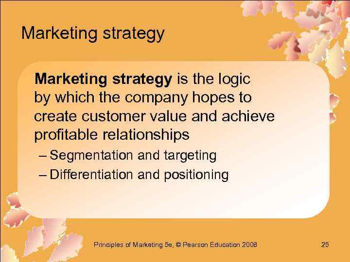 Marketing strategy is the logic by which the company hopes to create customer value