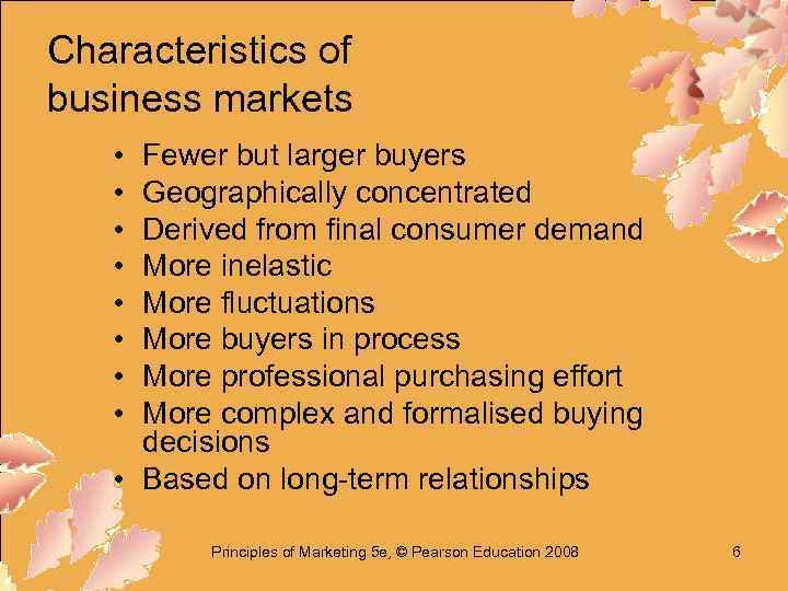 Characteristics of business markets • • Fewer but larger buyers Geographically concentrated Derived from