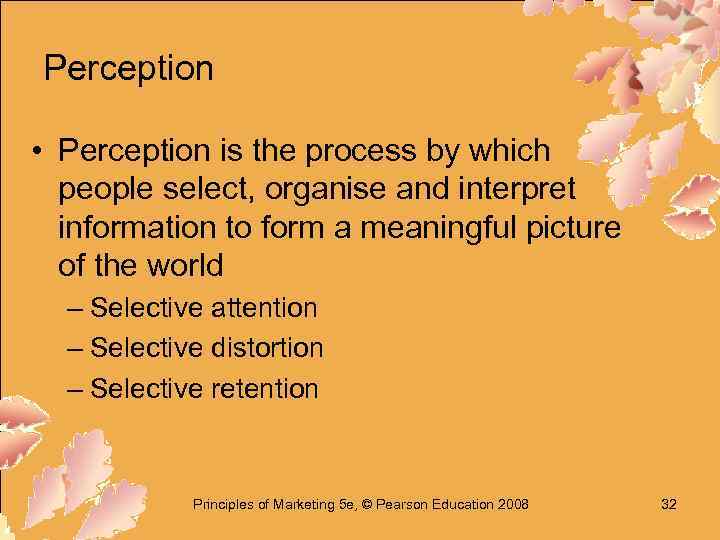 Perception • Perception is the process by which people select, organise and interpret information