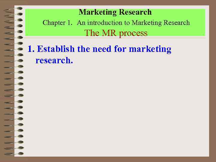 Marketing Research Chapter 1. An introduction to Marketing Research The MR process 1. Establish