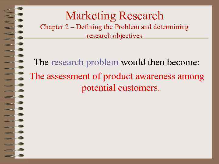 Marketing Research Chapter 2 – Defining the Problem and determining research objectives The research