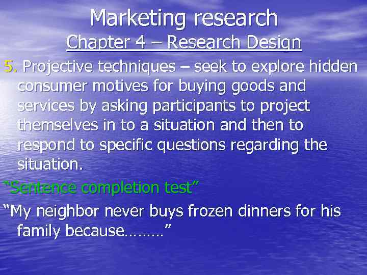 Marketing research Chapter 4 – Research Design 5. Projective techniques – seek to explore