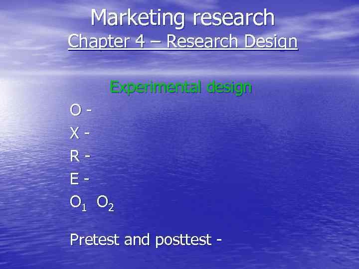 Marketing research Chapter 4 – Research Design Experimental design OXREO 1 O 2 Pretest