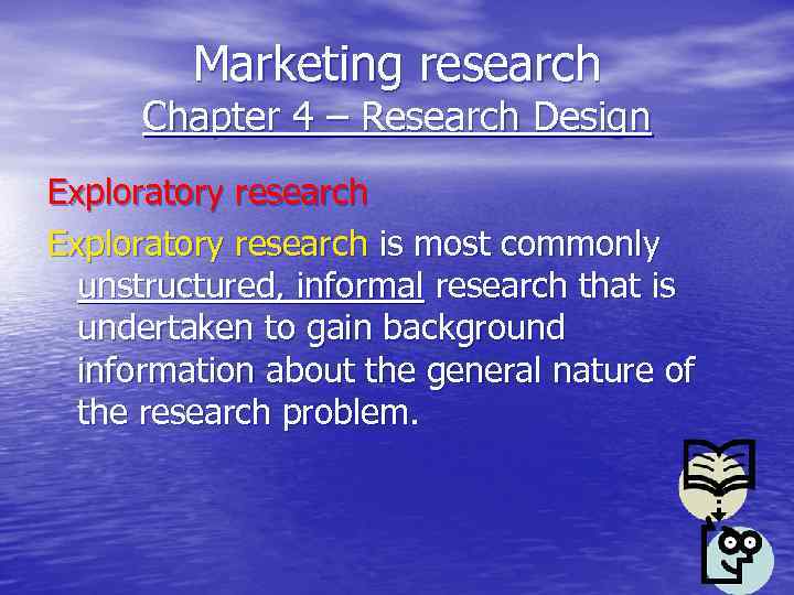 Marketing research Chapter 4 – Research Design Exploratory research is most commonly unstructured, informal