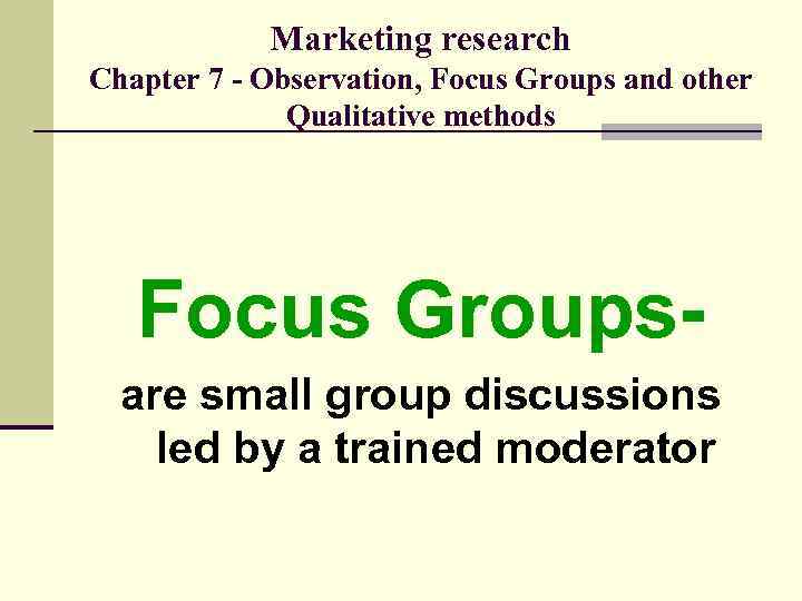 Marketing research Chapter 7 - Observation, Focus Groups and other Qualitative methods Focus Groupsare