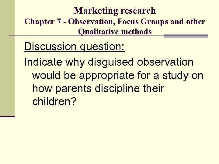 Marketing research Chapter 7 - Observation, Focus Groups and other Qualitative methods Discussion question: