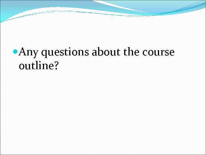  Any questions about the course outline? 
