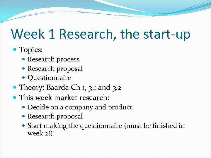 Week 1 Research, the start-up Topics: Research process Research proposal Questionnaire Theory: Baarda Ch