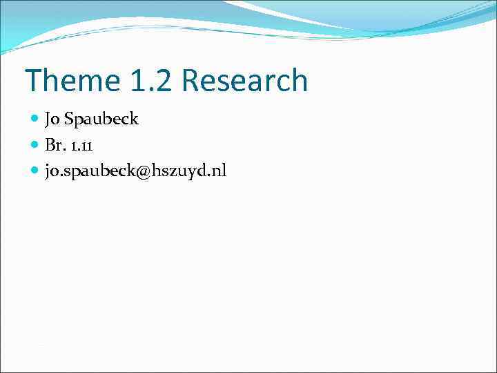 Theme 1. 2 Research Jo Spaubeck Br. 1. 11 jo. spaubeck@hszuyd. nl 