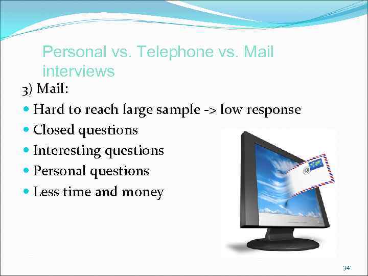Personal vs. Telephone vs. Mail interviews 3) Mail: Hard to reach large sample ->