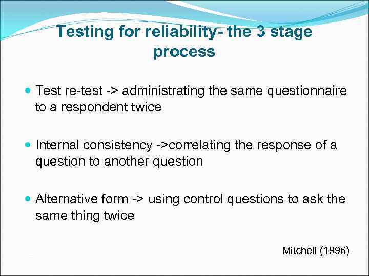 Testing for reliability- the 3 stage process Test re-test -> administrating the same questionnaire