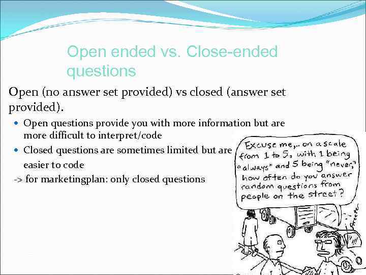  Open ended vs. Close-ended questions Open (no answer set provided) vs closed (answer