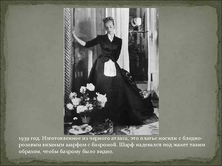 1939 год. Изготовленное из черного атласа, это платье носили с бледнорозовым вязаным шарфом с