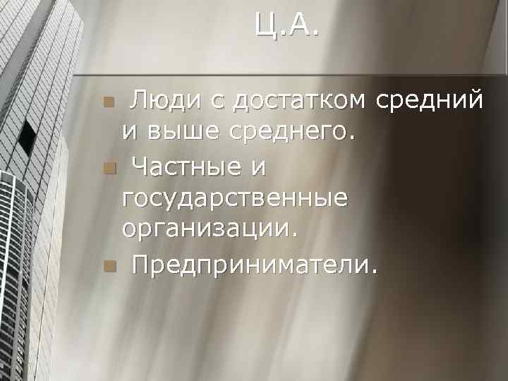 Ц. А. Люди с достатком средний и выше среднего. n Частные и государственные организации.