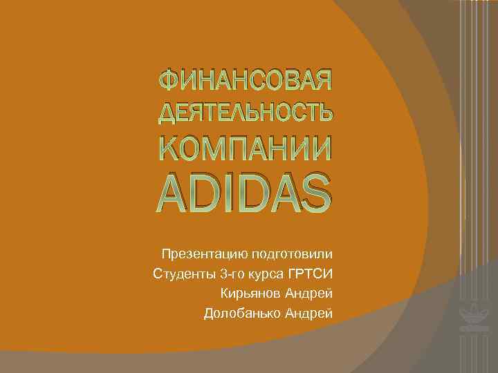 ФИНАНСОВАЯ ДЕЯТЕЛЬНОСТЬ КОМПАНИИ ADIDAS Презентацию подготовили Студенты 3 -го курса ГРТСИ Кирьянов Андрей Долобанько