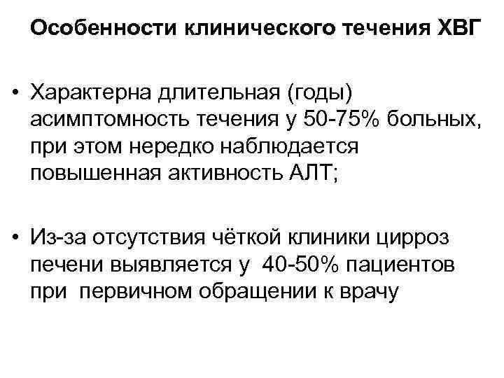 Особенности клинического течения ХВГ • Характерна длительная (годы) асимптомность течения у 50 -75% больных,