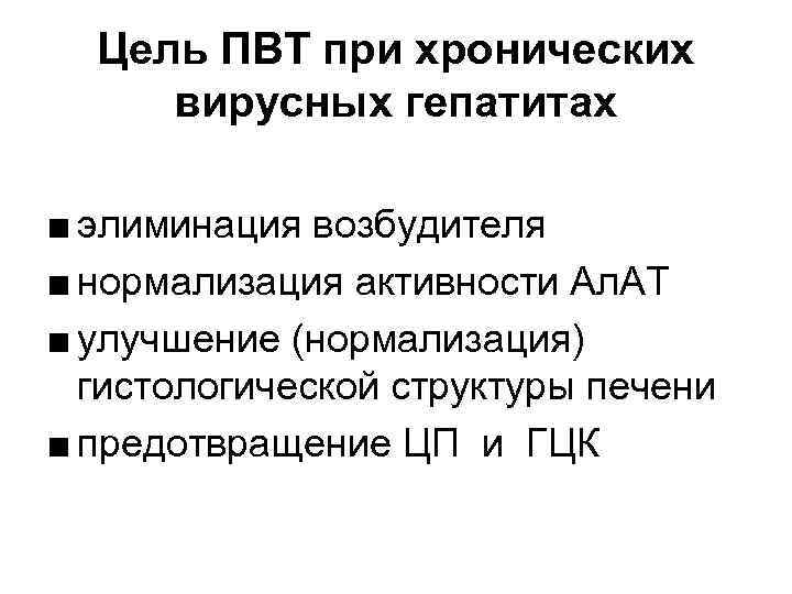 Цель ПВТ при хронических вирусных гепатитах ■ элиминация возбудителя ■ нормализация активности Ал. АТ