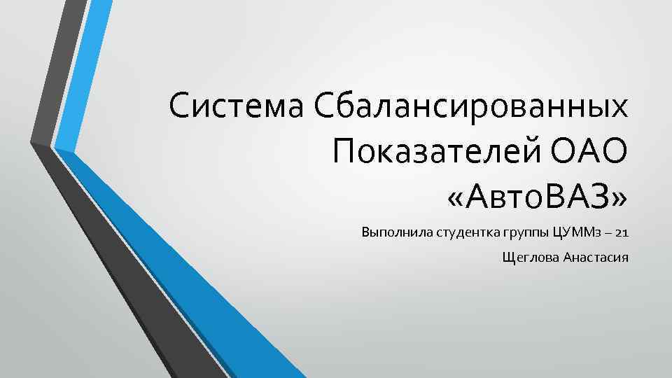 Система Сбалансированных Показателей ОАО «Авто. ВАЗ» Выполнила студентка группы ЦУММз – 21 Щеглова Анастасия