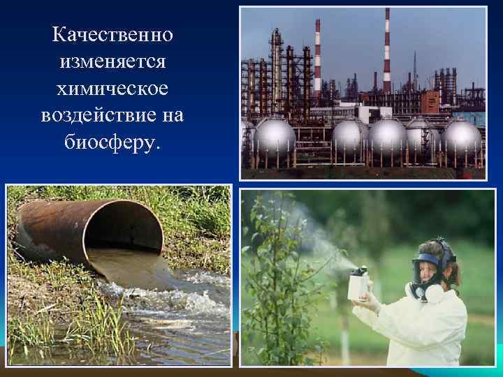 Качественно изменяется химическое воздействие на биосферу. 