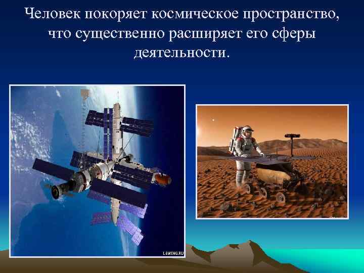 Человек покоряет космическое пространство, что существенно расширяет его сферы деятельности. 
