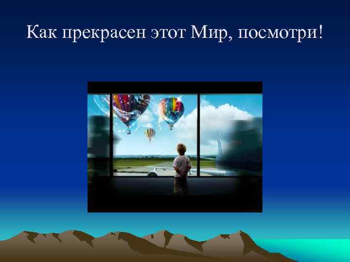 Как прекрасен этот Мир, посмотри! 
