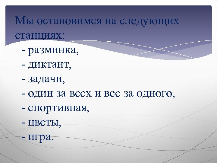 Мы остановимся на следующих станциях: - разминка, - диктант, - задачи, - один за