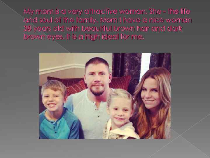 My mom is a very attractive woman. She - the life and soul of