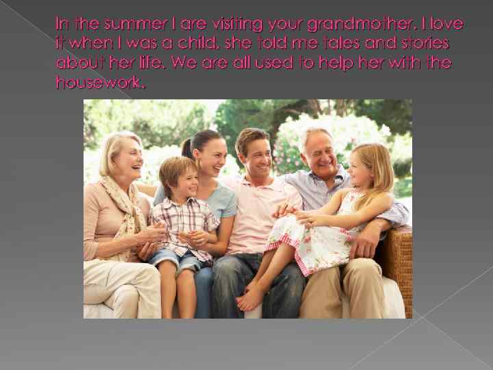 In the summer I are visiting your grandmother. I love it when I was