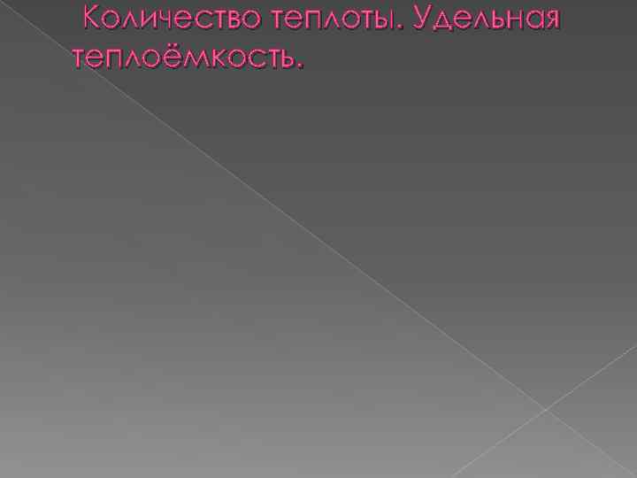 Количество теплоты. Удельная теплоёмкость. 