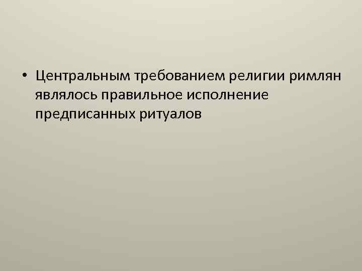  • Центральным требованием религии римлян являлось правильное исполнение предписанных ритуалов 