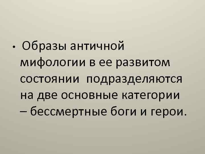  • Образы античной мифологии в ее развитом состоянии подразделяются на две основные категории