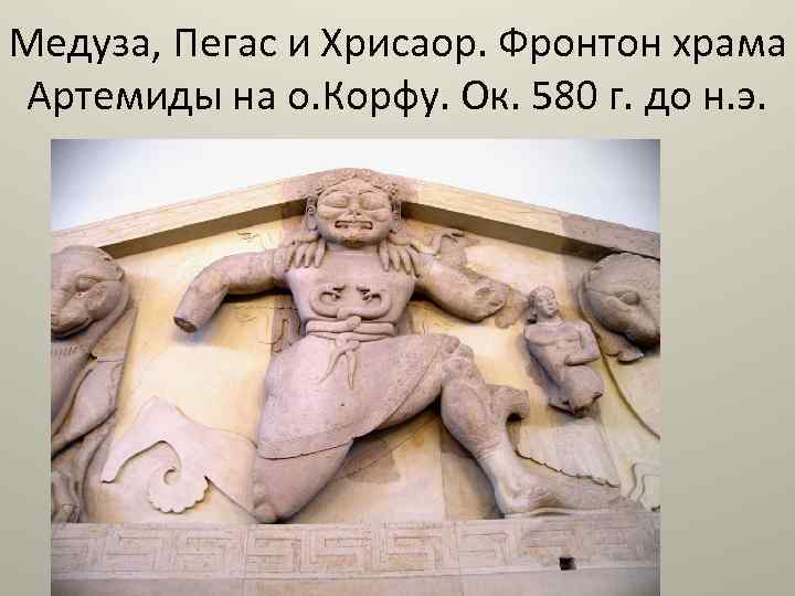 Медуза, Пегас и Хрисаор. Фронтон храма Артемиды на о. Корфу. Ок. 580 г. до