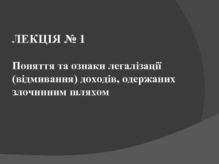 ЛЕКЦІЯ № 1 Поняття та ознаки легалізації (відмивання) доходів, одержаних злочинним шляхом 