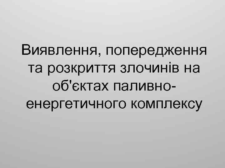 Виявлення, попередження та розкриття злочинів на об'єктах паливноенергетичного комплексу 