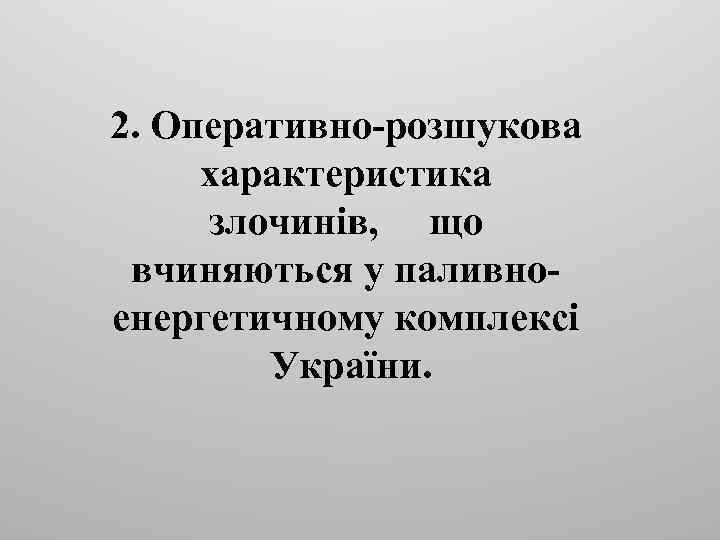 2. Оперативно-розшукова характеристика злочинів, що вчиняються у паливноенергетичному комплексі України. 