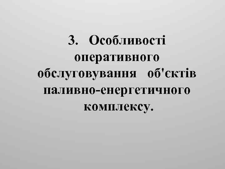 3. Особливості оперативного обслуговування об'єктів паливно-енергетичного комплексу. 