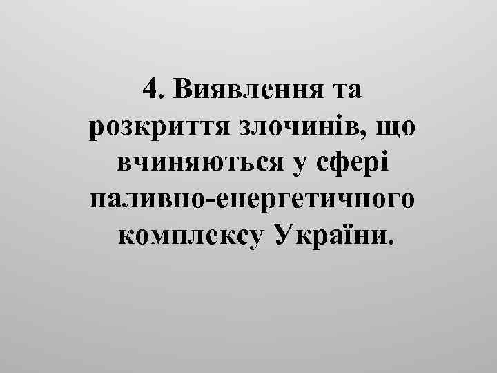 4. Виявлення та розкриття злочинів, що вчиняються у сфері паливно-енергетичного комплексу України. 