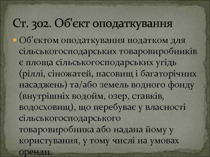 Ст. 302. Об'єкт оподаткування Об’єктом оподаткування податком для сільськогосподарських товаровиробників є площа сільськогосподарських угідь