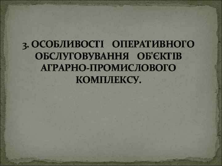 3. ОСОБЛИВОСТІ ОПЕРАТИВНОГО ОБСЛУГОВУВАННЯ ОБ'ЄКТІВ АГРАРНО-ПРОМИСЛОВОГО КОМПЛЕКСУ. 